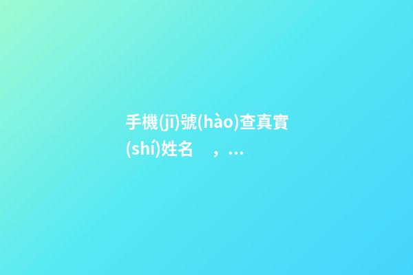 手機(jī)號(hào)查真實(shí)姓名，輸入對(duì)方真實(shí)姓名